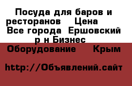 Посуда для баров и ресторанов  › Цена ­ 54 - Все города, Ершовский р-н Бизнес » Оборудование   . Крым